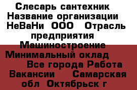 Слесарь сантехник › Название организации ­ НеВаНи, ООО › Отрасль предприятия ­ Машиностроение › Минимальный оклад ­ 70 000 - Все города Работа » Вакансии   . Самарская обл.,Октябрьск г.